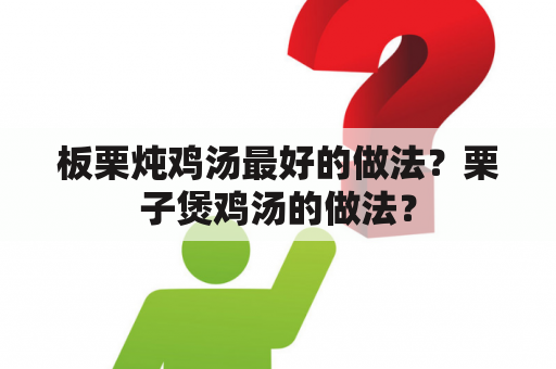 板栗炖鸡汤最好的做法？栗子煲鸡汤的做法？