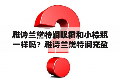 雅诗兰黛特润眼霜和小棕瓶一样吗？雅诗兰黛特润充盈紧弹眼霜好用吗？