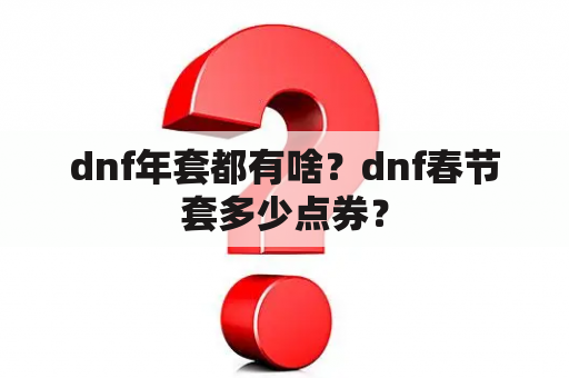 dnf年套都有啥？dnf春节套多少点券？