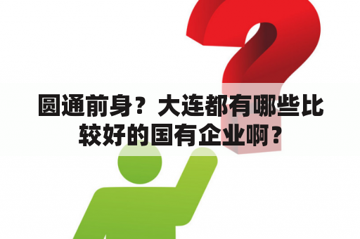 圆通前身？大连都有哪些比较好的国有企业啊？