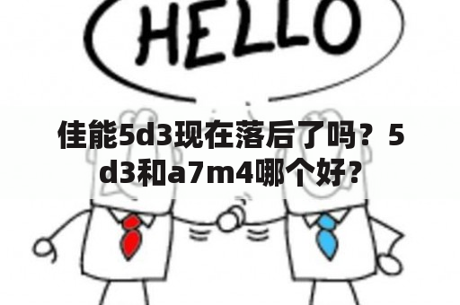 佳能5d3现在落后了吗？5d3和a7m4哪个好？