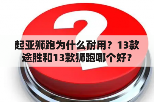 起亚狮跑为什么耐用？13款途胜和13款狮跑哪个好？