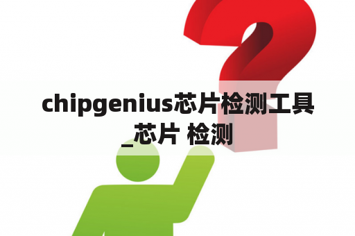 chipgenius芯片检测工具_芯片 检测