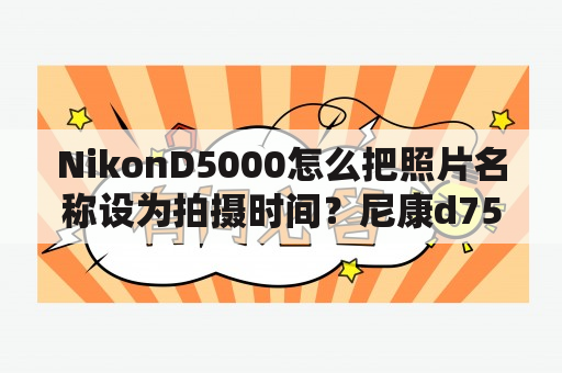 NikonD5000怎么把照片名称设为拍摄时间？尼康d750官方标配是什么意思？