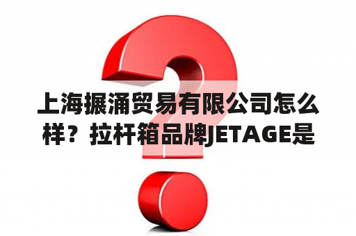 上海搌涌贸易有限公司怎么样？拉杆箱品牌JETAGE是哪国的？