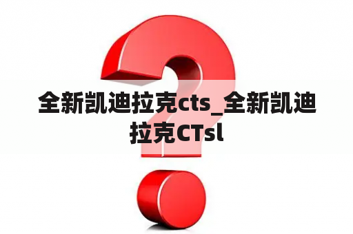 全新凯迪拉克cts_全新凯迪拉克CTsl