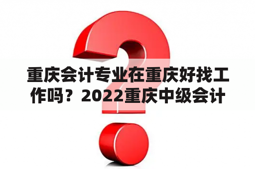 重庆会计专业在重庆好找工作吗？2022重庆中级会计考试会延期吗？