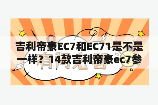 吉利帝豪EC7和EC71是不是一样？14款吉利帝豪ec7参数？