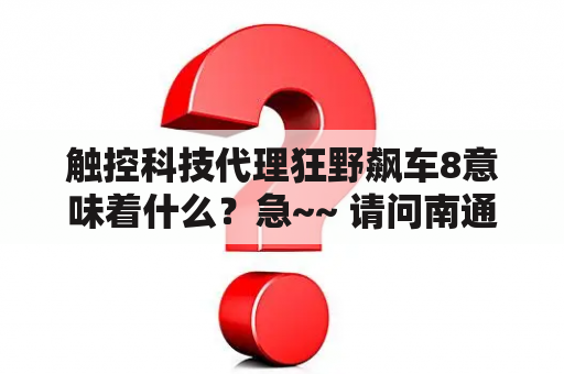 触控科技代理狂野飙车8意味着什么？急~~ 请问南通万德触控面板科技有限公司，怎样？