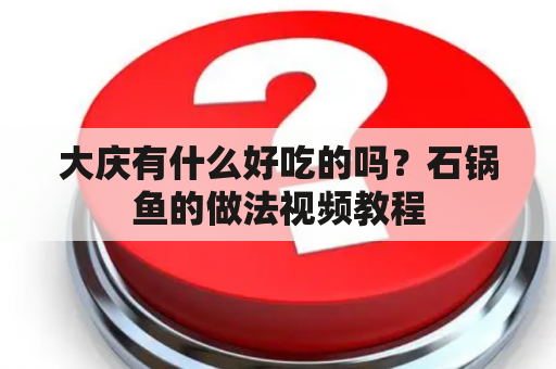 大庆有什么好吃的吗？石锅鱼的做法视频教程