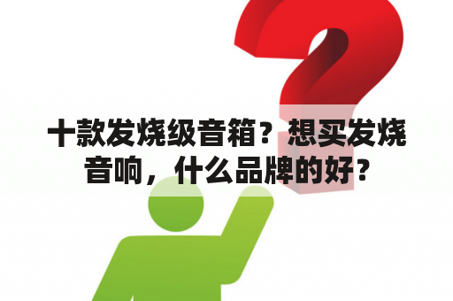 十款发烧级音箱？想买发烧音响，什么品牌的好？