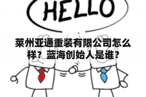 莱州亚通重装有限公司怎么样？蓝海创始人是谁？