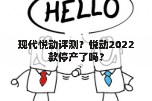 现代悦动评测？悦动2022款停产了吗？