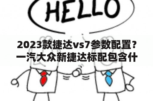 2023款捷达vs7参数配置？一汽大众新捷达标配包含什么？