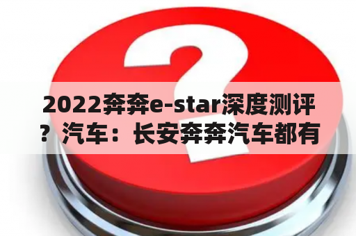 2022奔奔e-star深度测评？汽车：长安奔奔汽车都有多大排量的？