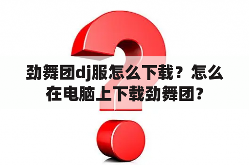 劲舞团dj服怎么下载？怎么在电脑上下载劲舞团？