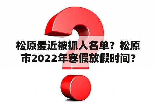 松原最近被抓人名单？松原市2022年寒假放假时间？