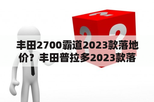 丰田2700霸道2023款落地价？丰田普拉多2023款落地价？