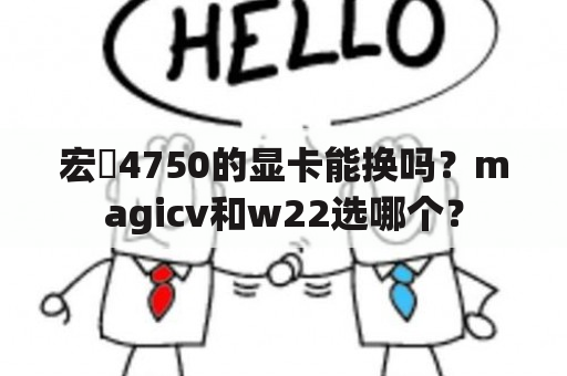 宏碁4750的显卡能换吗？magicv和w22选哪个？