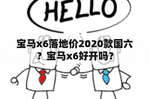 宝马x6落地价2020款国六？宝马x6好开吗？