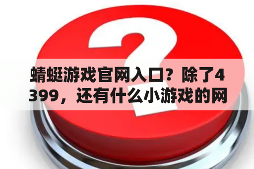 蜻蜓游戏官网入口？除了4399，还有什么小游戏的网站？