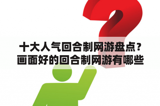 十大人气回合制网游盘点？画面好的回合制网游有哪些？