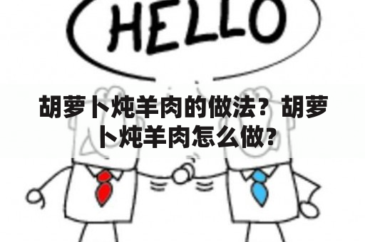 胡萝卜炖羊肉的做法？胡萝卜炖羊肉怎么做？