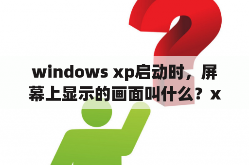 windows xp启动时，屏幕上显示的画面叫什么？xp系统开机进入bios怎么办？