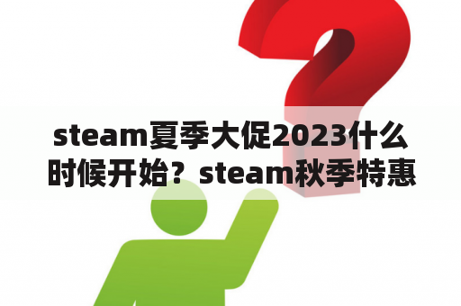 steam夏季大促2023什么时候开始？steam秋季特惠2021有哪些游戏？