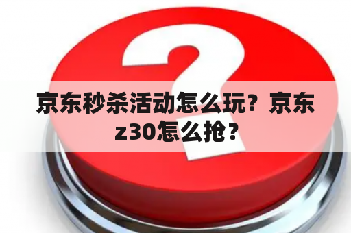 京东秒杀活动怎么玩？京东z30怎么抢？