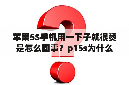 苹果5S手机用一下子就很烫是怎么回事？p15s为什么温度会那么高？