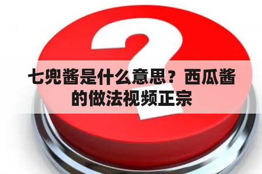 七兜酱是什么意思？西瓜酱的做法视频正宗