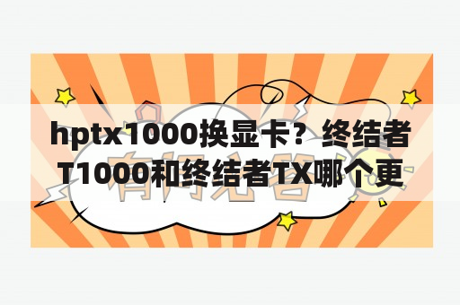 hptx1000换显卡？终结者T1000和终结者TX哪个更厉害？