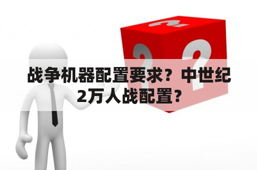 战争机器配置要求？中世纪2万人战配置？