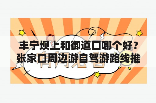 丰宁坝上和御道口哪个好？张家口周边游自驾游路线推荐？