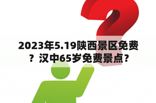 2023年5.19陕西景区免费？汉中65岁免费景点？