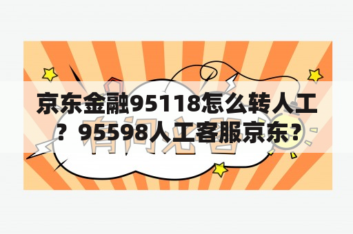 京东金融95118怎么转人工？95598人工客服京东？