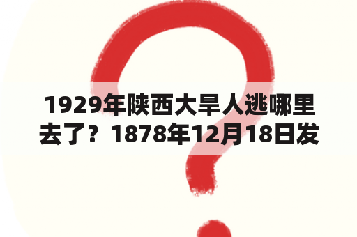 1929年陕西大旱人逃哪里去了？1878年12月18日发生了什么大事？