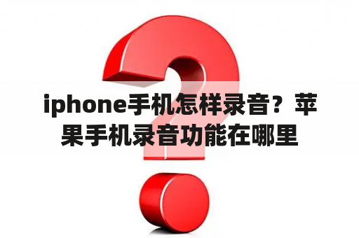 iphone手机怎样录音？苹果手机录音功能在哪里