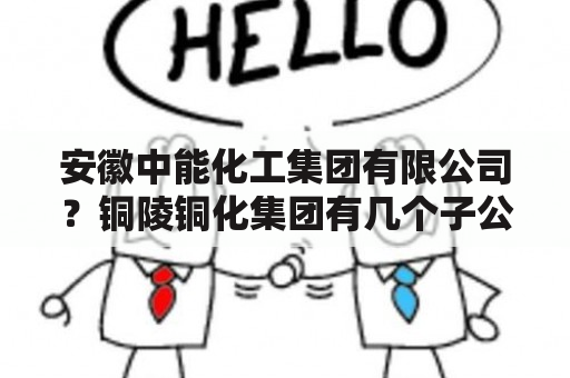 安徽中能化工集团有限公司？铜陵铜化集团有几个子公司？