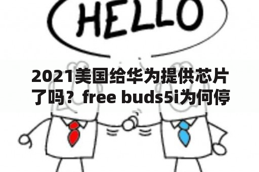 2021美国给华为提供芯片了吗？free buds5i为何停产？