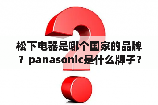 松下电器是哪个国家的品牌？panasonic是什么牌子？