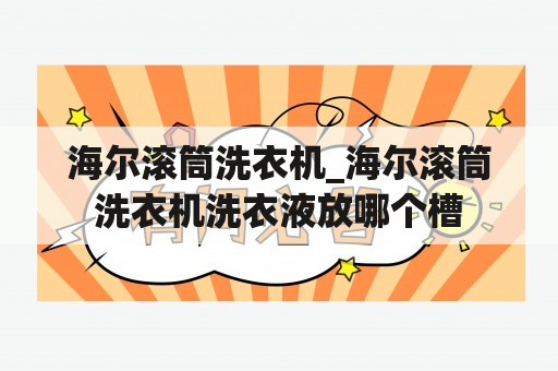 海尔滚筒洗衣机_海尔滚筒洗衣机洗衣液放哪个槽