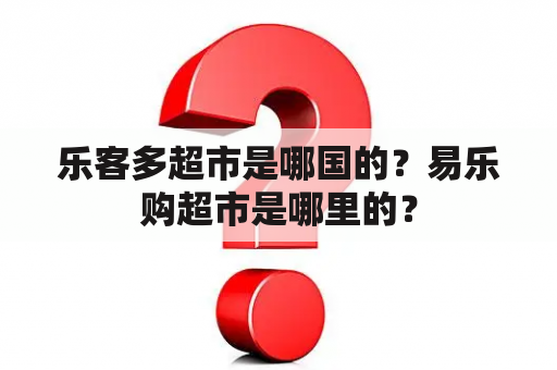 乐客多超市是哪国的？易乐购超市是哪里的？