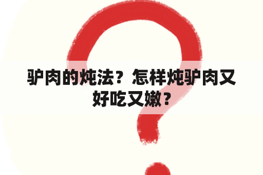 驴肉的炖法？怎样炖驴肉又好吃又嫩？