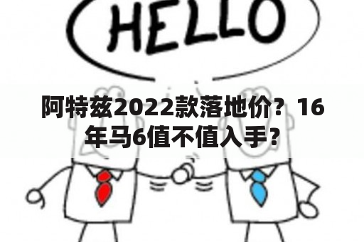 阿特兹2022款落地价？16年马6值不值入手？