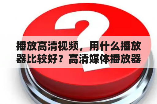 播放高清视频，用什么播放器比较好？高清媒体播放器的使用方法？