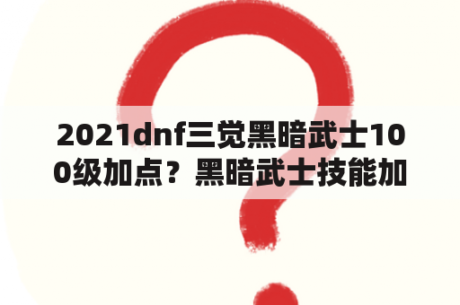 2021dnf三觉黑暗武士100级加点？黑暗武士技能加点