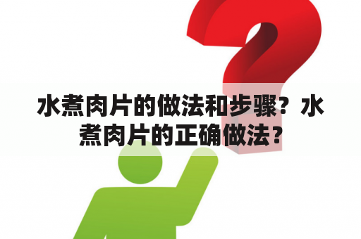 水煮肉片的做法和步骤？水煮肉片的正确做法？