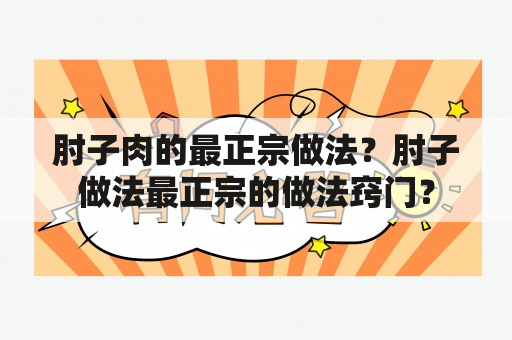 肘子肉的最正宗做法？肘子做法最正宗的做法窍门？